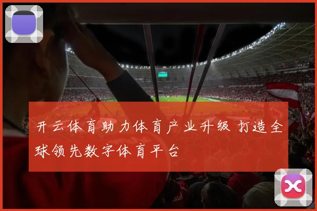 开云体育助力体育产业升级 打造全球领先数字体育平台