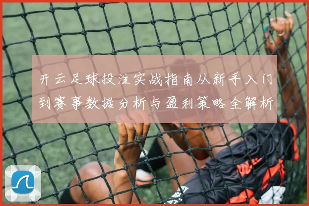 开云足球投注实战指南从新手入门到赛事数据分析与盈利策略全解析
