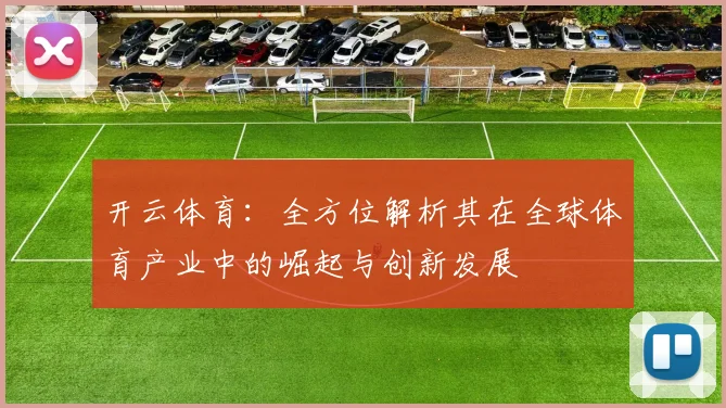 开云体育：全方位解析其在全球体育产业中的崛起与创新发展