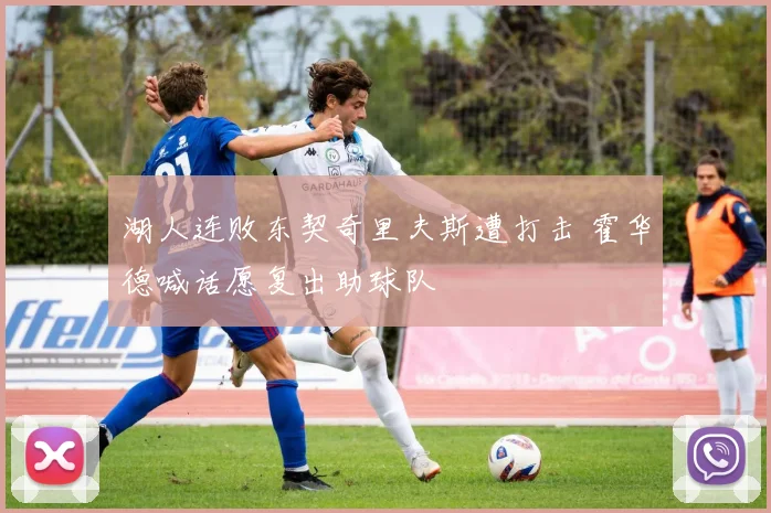 湖人连败东契奇里夫斯遭打击 霍华德喊话愿复出助球队